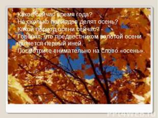 Какое сейчас время года? Какое сейчас время года? На сколько периодов делят осен