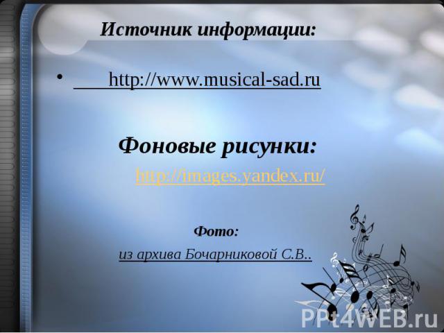 Источник информации: http://www.musical-sad.ru Фоновые рисунки: http://images.yandex.ru/ Фото: из архива Бочарниковой С.В..