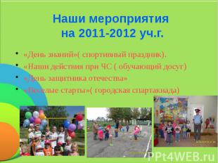 Наши мероприятия на 2011-2012 уч.г. «День знаний»( спортивный праздник). «Наши д