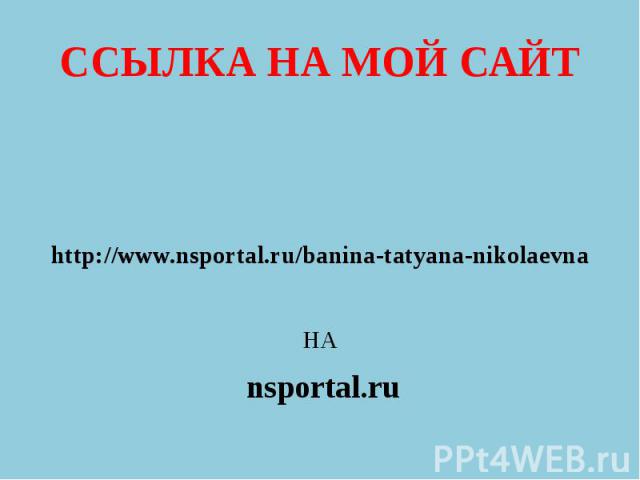 ССЫЛКА НА МОЙ САЙТ http://www.nsportal.ru/banina-tatyana-nikolaevna НА nsportal.ru