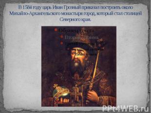В 1584 году царь Иван Грозный приказал построить около Михайло-Архангельского мо