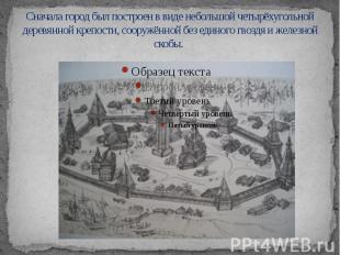 Сначала город был построен в виде небольшой четырёхугольной деревянной крепости,
