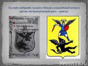 На гербе изображён Архангел Михаил, вооружённый мечом и щитом, ниспровергающий в