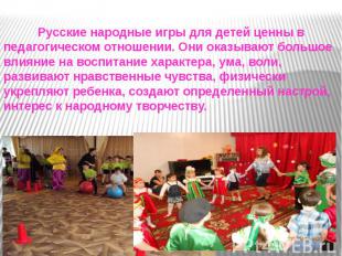 Русские народные игры для детей ценны в педагогическом отношении. Они оказывают
