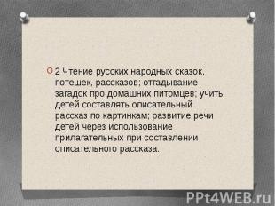 2 Чтение русских народных сказок, потешек, рассказов; отгадывание загадок про до