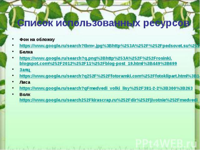 Список использованных ресурсов Фон на обложку https://www.google.ru/search?tbm=.jpg%3Bhttp%253A%252F%252Fpedsovet.su%252Fload%252F390-1-0-35160%3B400%3B300 Белка https://www.google.ru/search?q.png%3Bhttp%253A%252F%252Frosinki.blogspot.com%252F2012%2…