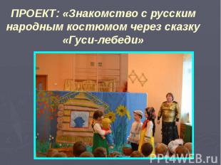 ПРОЕКТ: «Знакомство с русским народным костюмом через сказку «Гуси-лебеди»