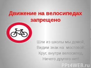 Движение на велосипедах запрещено Шли из школы мы домой, Видим знак на мостовой: