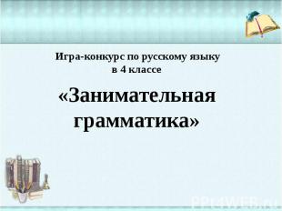 Игра-конкурс по русскому языку в 4 классе «Занимательная грамматика»