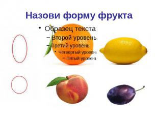 Назови форму фрукта