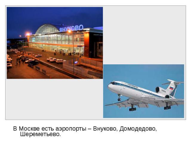 В Москве есть аэропорты – Внуково, Домодедово, Шереметьево. В Москве есть аэропорты – Внуково, Домодедово, Шереметьево.