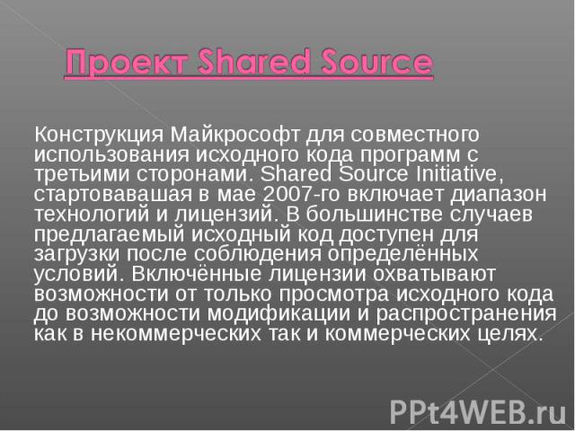 Конструкция Майкрософт для совместного использования исходного кода программ с третьими сторонами. Shared Source Initiative, стартовавашая в мае 2007-го включает диапазон технологий и лицензий. В большинстве случаев предлагаемый исходный код доступе…