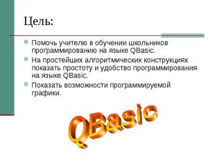 Цель: Помочь учителю в обучении школьников программированию на языке QBasic. На