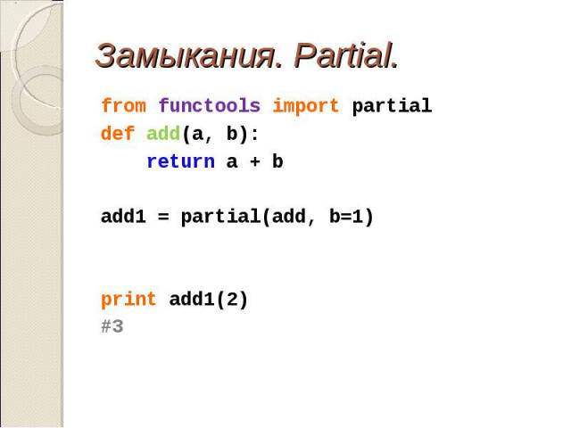 from functools import partial from functools import partial def add(a, b): return a + b add1 = partial(add, b=1) print add1(2) #3