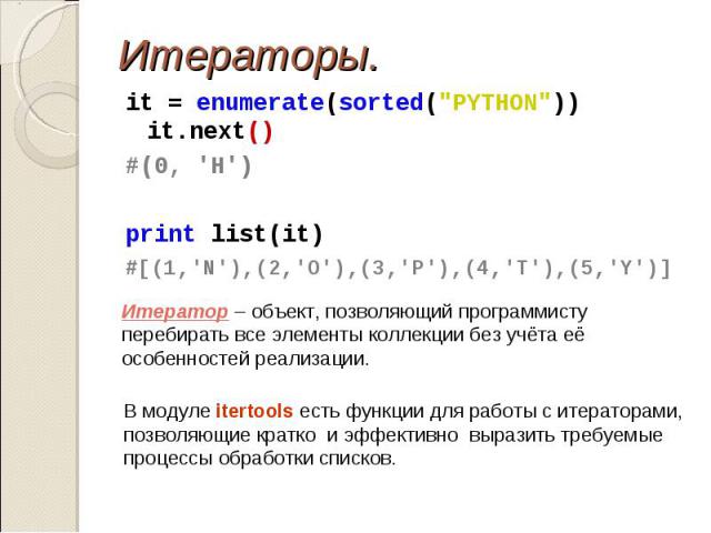 it = enumerate(sorted("PYTHON")) it.next() it = enumerate(sorted("PYTHON")) it.next() #(0, 'H') print list(it) #[(1,'N'),(2,'O'),(3,'P'),(4,'T'),(5,'Y')]