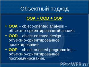 Объектный подход OOA + OOD + OOP OOA – object-oriented analysis – объектно-ориен