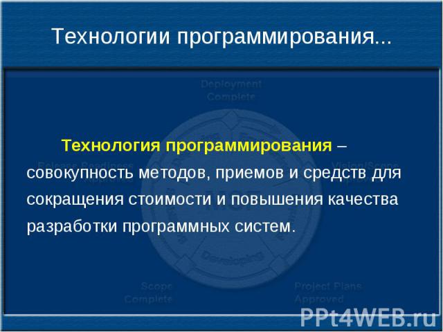 Технологии программирования... Технология программирования – совокупность методов, приемов и средств для сокращения стоимости и повышения качества разработки программных систем.