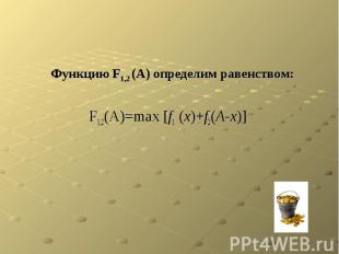 Функцию F1,2 (А) определим равенством: F1,2(А)=max [f1 (x)+f2(A-x)]