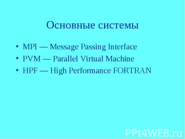 Основные системы MPI — Message Passing Interface PVM — Parallel Virtual Machine HPF — High Performance FORTRAN