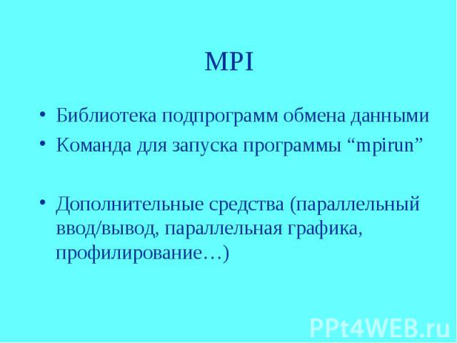MPI Библиотека подпрограмм обмена данными Команда для запуска программы “mpirun” Дополнительные средства (параллельный ввод/вывод, параллельная графика, профилирование…)