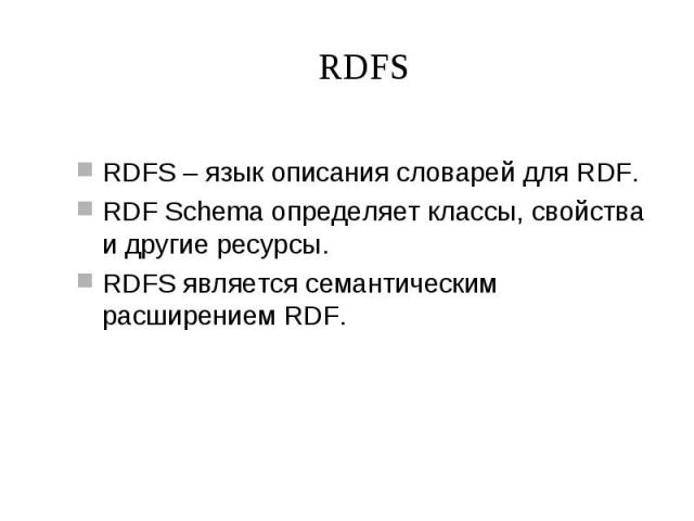 RDFS RDFS – язык описания словарей для RDF. RDF Schema определяет классы, свойства и другие ресурсы. RDFS является семантическим расширением RDF.