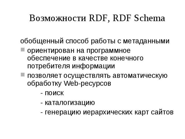 Возможности RDF, RDF Schema обобщенный способ работы с метаданными ориентирован на программное обеспечение в качестве конечного потребителя информации позволяет осуществлять автоматическую обработку Web-ресурсов - поиск - каталогизацию - генерацию и…
