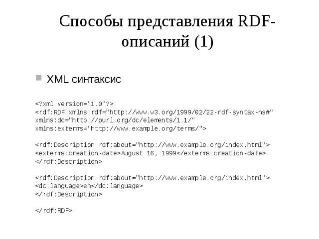 Способы представления RDF-описаний (1) XML синтаксис <?xml version="1.0"?> <rdf:RDF xmlns:rdf="http://www.w3.org/1999/02/22-rdf-syntax-ns#" xmlns:dc="http://purl.org/dc/elements/1.1/" xmlns:exterms="http:/…