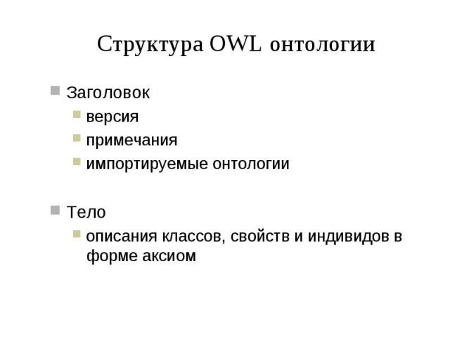 Структура OWL онтологии Заголовок версия примечания импортируемые онтологии Тело описания классов, свойств и индивидов в форме аксиом