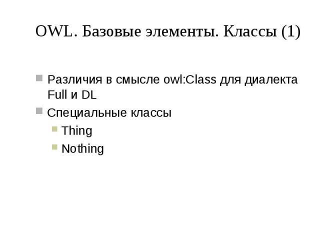 OWL. Базовые элементы. Классы (1) Различия в смысле owl:Class для диалекта Full и DL Специальные классы Thing Nothing