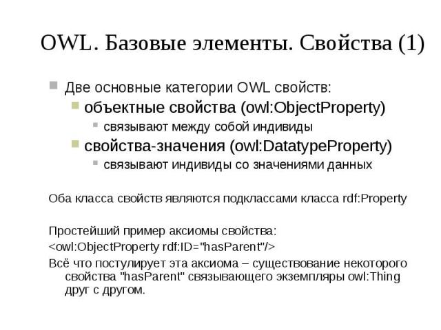 OWL. Базовые элементы. Свойства (1) Две основные категории OWL свойств: объектные свойства (owl:ObjectProperty) связывают между собой индивиды свойства-значения (owl:DatatypeProperty) связывают индивиды со значениями данных Оба класса свойств являют…