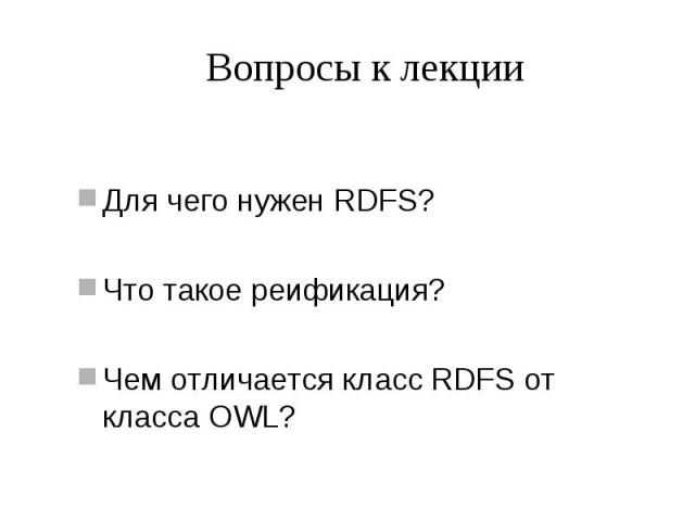 Вопросы к лекции Для чего нужен RDFS? Что такое реификация? Чем отличается класс RDFS от класса OWL?