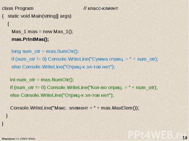 class Program // класс-клиент class Program // класс-клиент { static void Main(string[] args) { Mas_1 mas = new Mas_1(); mas.PrintMas(); long sum_otr = mas.SumOtr(); if (sum_otr != 0) Console.WriteLine("Сумма отриц. = " + sum_otr); else Co…