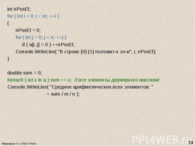 int nPosEl; int nPosEl; for ( int i = 0; i < m; ++i ) { nPosEl = 0; for ( int j = 0; j < n; ++j ) if ( a[i, j] > 0 ) ++nPosEl; Console.WriteLine( "В строке {0} {1} положит-х эл-в", i, nPosEl); } double sum = 0; foreach ( int x in …