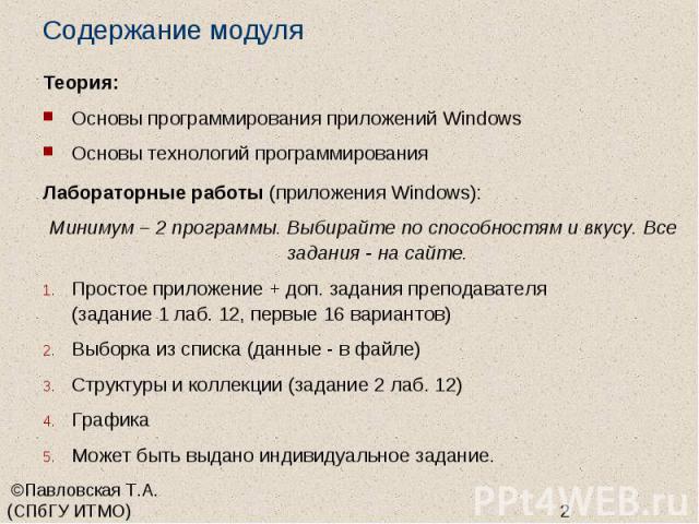 Содержание модуля Теория: Основы программирования приложений Windows Основы технологий программирования Лабораторные работы (приложения Windows): Минимум – 2 программы. Выбирайте по способностям и вкусу. Все задания - на сайте. Простое приложение + …
