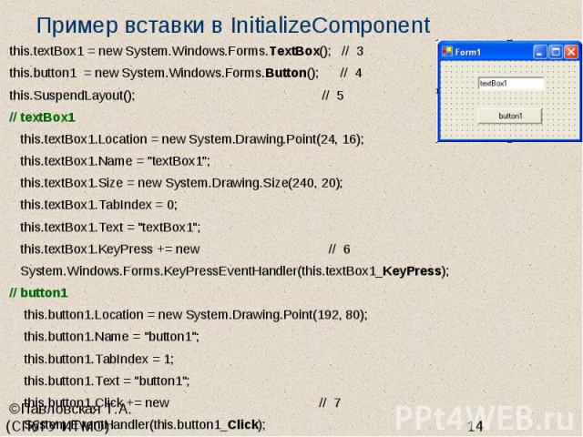 Пример вставки в InitializeComponent this.textBox1 = new System.Windows.Forms.TextBox(); // 3 this.button1 = new System.Windows.Forms.Button(); // 4 this.SuspendLayout(); // 5 // textBox1 this.textBox1.Location = new System.Drawing.Point(24, 16); th…