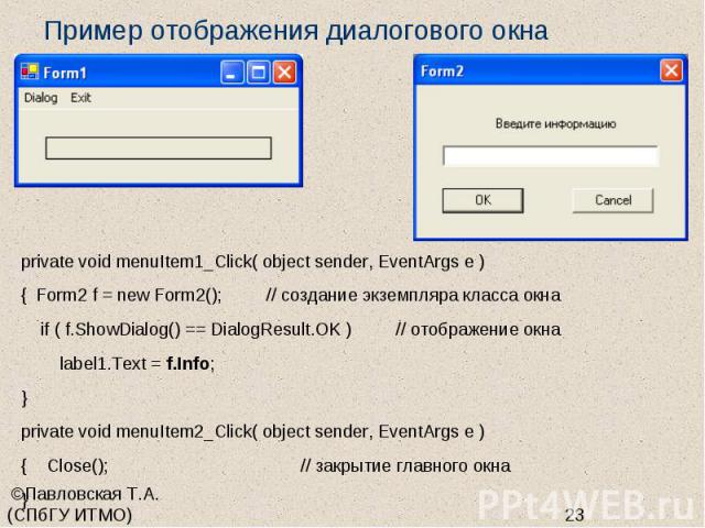 Пример отображения диалогового окна private void menuItem1_Click( object sender, EventArgs e ) { Form2 f = new Form2(); // создание экземпляра класса окна if ( f.ShowDialog() == DialogResult.OK ) // отображение окна label1.Text = f.Info; } private v…