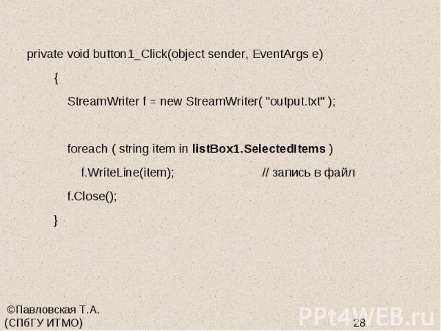 private void button1_Click(object sender, EventArgs e) { StreamWriter f = new StreamWriter( "output.txt" ); foreach ( string item in listBox1.SelectedItems ) f.WriteLine(item); // запись в файл f.Close(); }