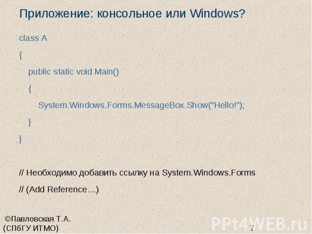 Приложение: консольное или Windows? class A { public static void Main() { System.Windows.Forms.MessageBox.Show("Hello!"); } } // Необходимо добавить ссылку на System.Windows.Forms // (Add Reference…)