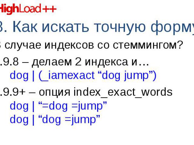 В случае индексов со стеммингом? В случае индексов со стеммингом? 0.9.8 – делаем 2 индекса и… dog | (_iamexact “dog jump”) 0.9.9+ – опция index_exact_words dog | “=dog =jump” dog | “dog =jump”
