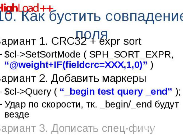 Вариант 1. CRC32 + expr sort Вариант 1. CRC32 + expr sort $cl->SetSortMode ( SPH_SORT_EXPR, “@weight+IF(fieldcrc=XXX,1,0)” ) Вариант 2. Добавить маркеры $cl->Query ( “_begin test query _end” ); Удар по скорости, тк. _begin/_end будут везде Вар…