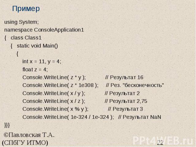 Пример using System; namespace ConsoleApplication1 { class Class1 { static void Main() { int x = 11, y = 4; float z = 4; Console.WriteLine( z * y ); // Результат 16 Console.WriteLine( z * 1e308 ); // Рез. "бесконечность" Console.WriteLine(…