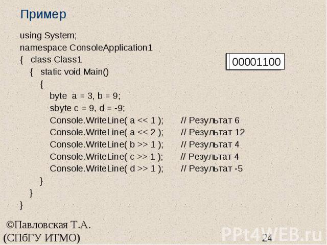 Пример using System; namespace ConsoleApplication1 { class Class1 { static void Main() { byte a = 3, b = 9; sbyte c = 9, d = -9; Console.WriteLine( a << 1 ); // Результат 6 Console.WriteLine( a << 2 ); // Результат 12 Console.WriteLine( …