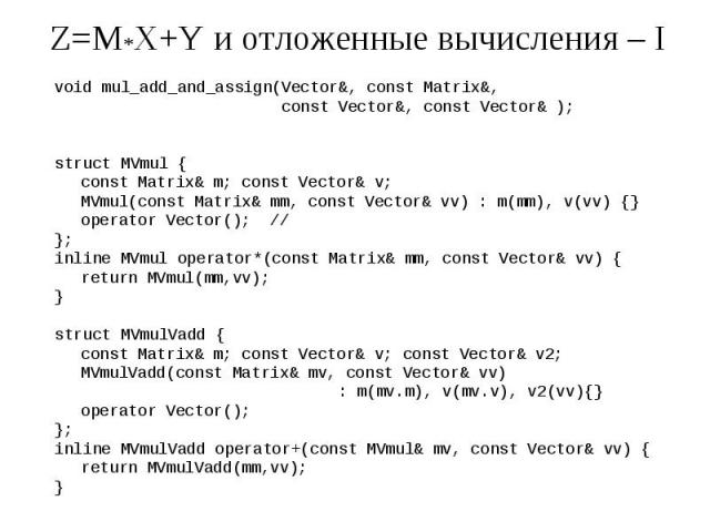 Z=M*X+Y и отложенные вычисления – I void mul_add_and_assign(Vector&, const Matrix&, const Vector&, const Vector& ); struct MVmul { const Matrix& m; const Vector& v; MVmul(const Matrix& mm, const Vector& vv) : m(mm), v…