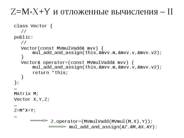 Z=M*X+Y и отложенные вычисления – II class Vector { // public: // Vector(const MVmulVadd& mvv) { mul_add_and_assign(this,&mvv.m,&mvv.v,&mvv.v2); } Vector& operator=(const MVmulVadd& mvv) { mul_add_and_assign(this,&mvv.m,&…