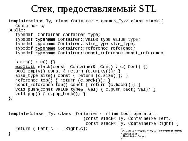Стек, предоставляемый STL template<class Ty, class Container = deque<_Ty>> class stack { Container c; public: typedef _Container container_type; typedef typename Container::value_type value_type; typedef typename Container::size_type siz…