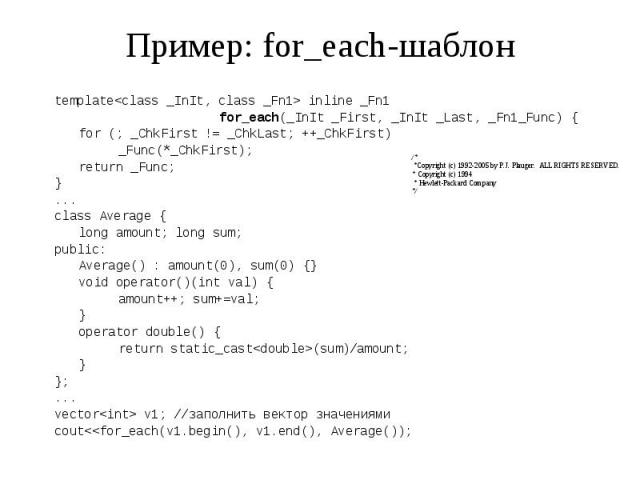 Пример: for_each-шаблон template<class _InIt, class _Fn1> inline _Fn1 for_each(_InIt _First, _InIt _Last, _Fn1_Func) { for (; _ChkFirst != _ChkLast; ++_ChkFirst) _Func(*_ChkFirst); return _Func; } ... class Average { long amount; long sum; pub…