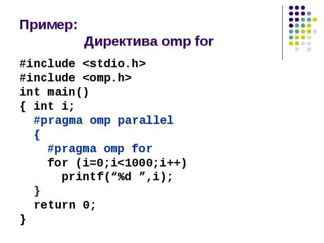 Пример: Директива omp for #include <stdio.h> #include <omp.h> int main() { int i; #pragma omp parallel { #pragma omp for for (i=0;i<1000;i++) printf(“%d ”,i); } return 0; }