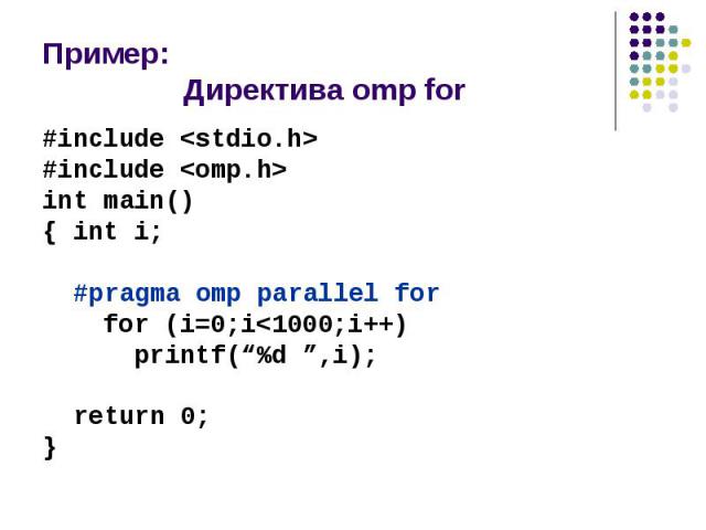 Пример: Директива omp for #include <stdio.h> #include <omp.h> int main() { int i; #pragma omp parallel for for (i=0;i<1000;i++) printf(“%d ”,i); return 0; }