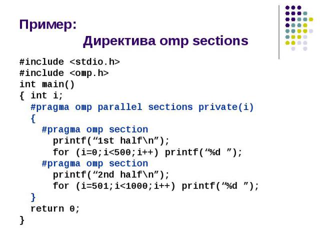 Пример: Директива omp sections #include <stdio.h> #include <omp.h> int main() { int i; #pragma omp parallel sections private(i) { #pragma omp section printf(“1st half\n”); for (i=0;i<500;i++) printf(“%d ”); #pragma omp section printf(…