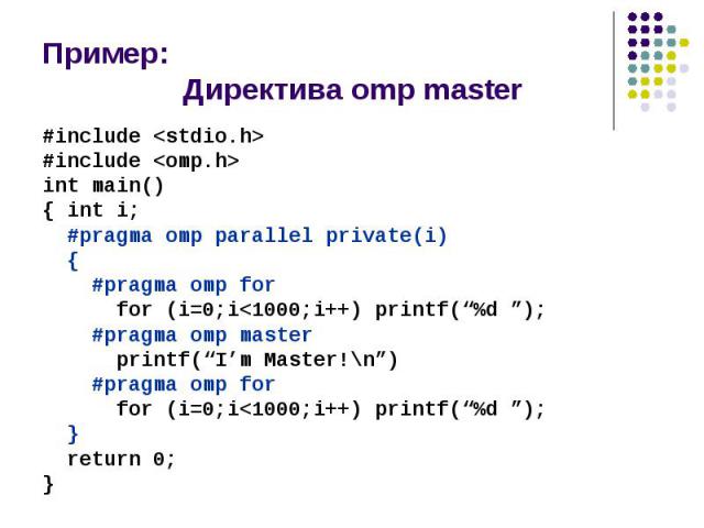 Пример: Директива omp master #include <stdio.h> #include <omp.h> int main() { int i; #pragma omp parallel private(i) { #pragma omp for for (i=0;i<1000;i++) printf(“%d ”); #pragma omp master printf(“I’m Master!\n”) #pragma omp for for …